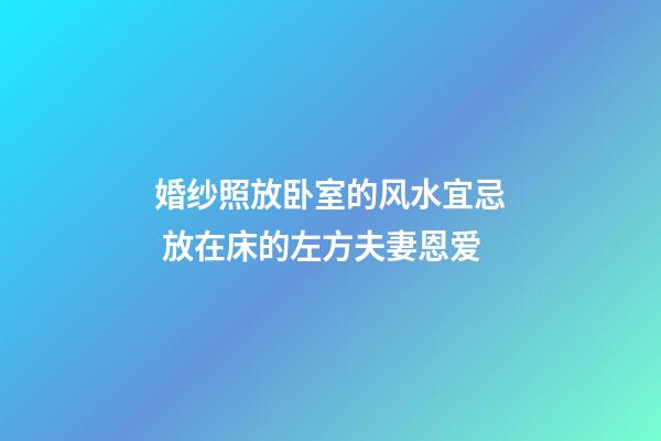婚纱照放卧室的风水宜忌 放在床的左方夫妻恩爱